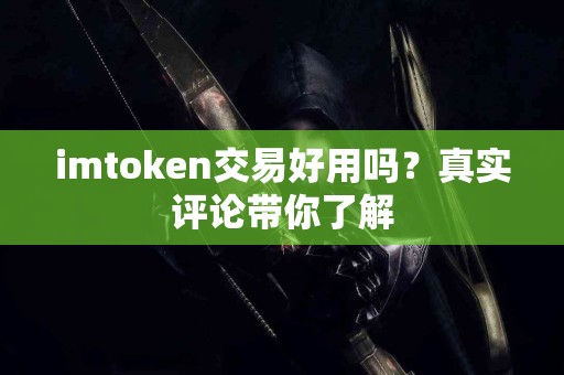 imtoken交易好用吗？真实评论带你了解