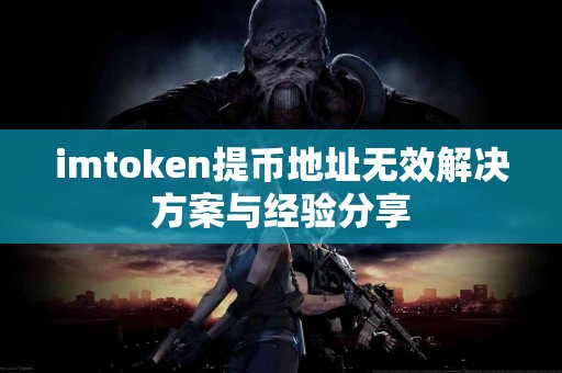 imtoken提币地址无效解决方案与经验分享