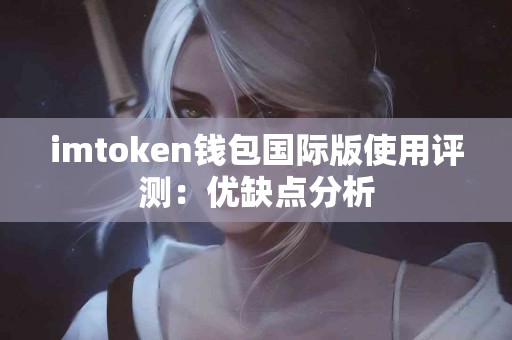 imtoken钱包国际版使用评测：优缺点分析