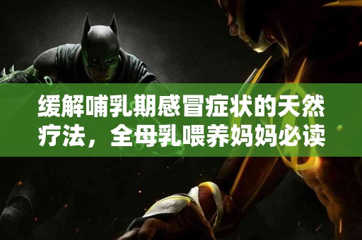 缓解哺乳期感冒症状的天然疗法，全母乳喂养妈妈必读