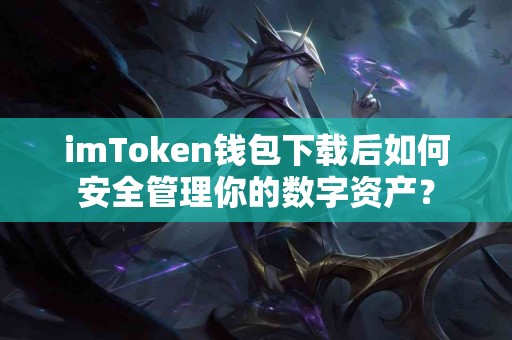 imToken钱包下载后如何安全管理你的数字资产？