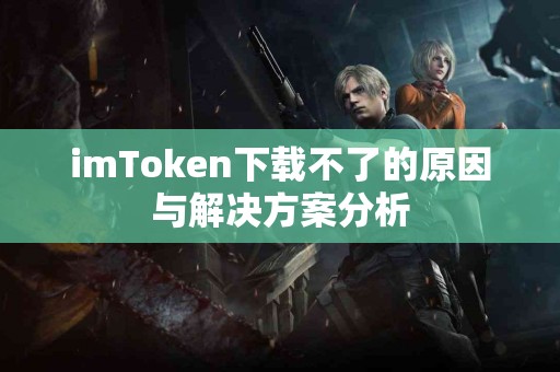 imToken下载不了的原因与解决方案分析
