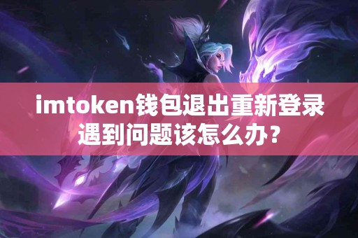 imtoken钱包退出重新登录遇到问题该怎么办？