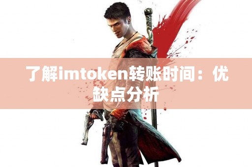 了解imtoken转账时间：优缺点分析