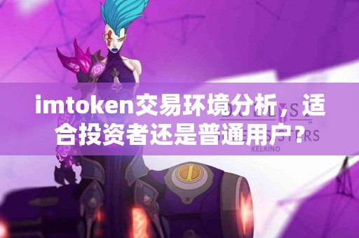 imtoken交易环境分析，适合投资者还是普通用户？