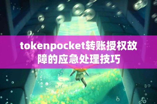 tokenpocket转账授权故障的应急处理技巧