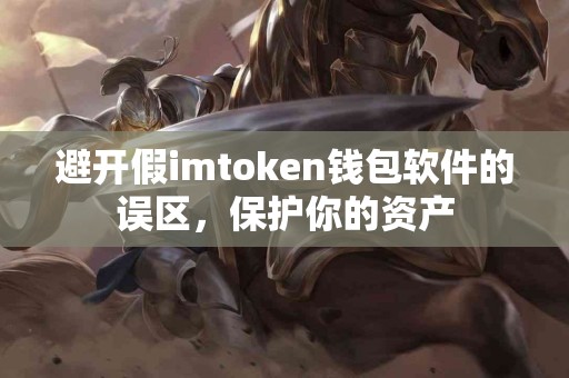 避开假imtoken钱包软件的误区，保护你的资产