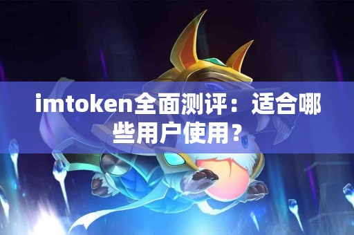 imtoken全面测评：适合哪些用户使用？