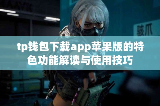 tp钱包下载app苹果版的特色功能解读与使用技巧