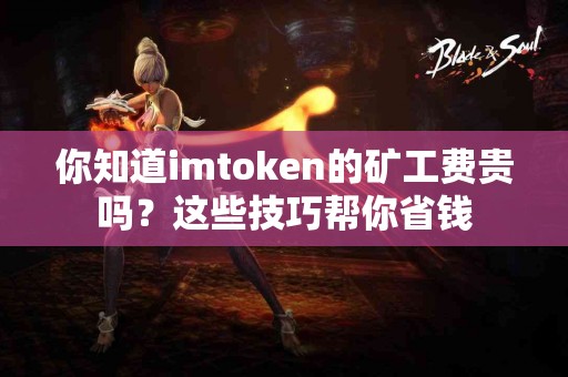 你知道imtoken的矿工费贵吗？这些技巧帮你省钱
