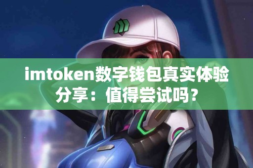imtoken数字钱包真实体验分享：值得尝试吗？