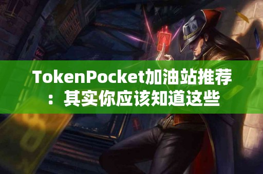 TokenPocket加油站推荐：其实你应该知道这些