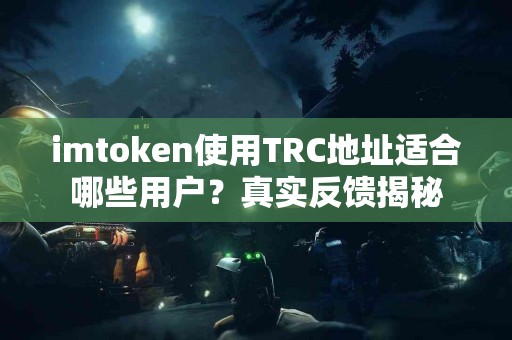 imtoken使用TRC地址适合哪些用户？真实反馈揭秘