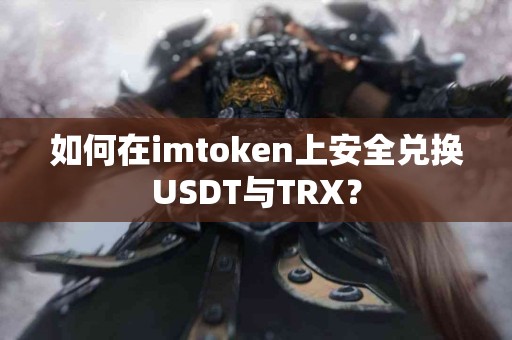 如何在imtoken上安全兑换USDT与TRX？