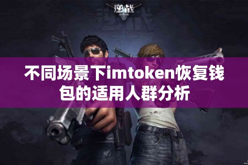 不同场景下imtoken恢复钱包的适用人群分析