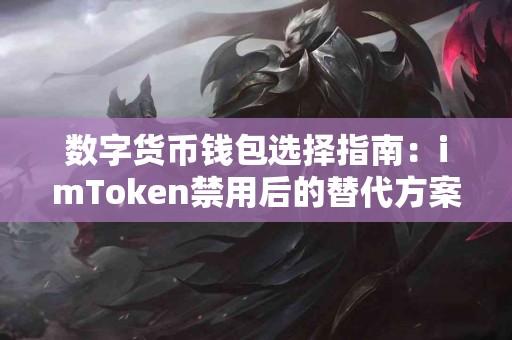 数字货币钱包选择指南：imToken禁用后的替代方案
