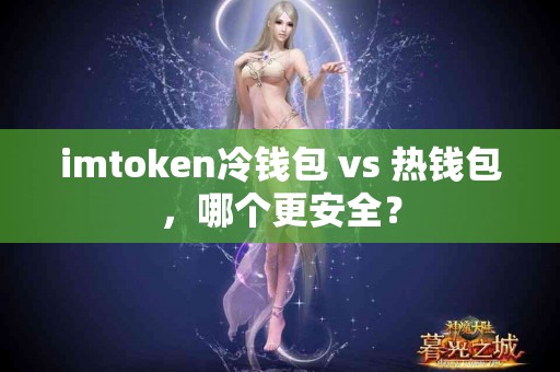 imtoken冷钱包 vs 热钱包，哪个更安全？