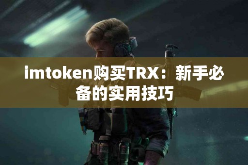 imtoken购买TRX：新手必备的实用技巧