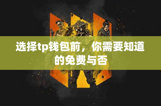 选择tp钱包前，你需要知道的免费与否