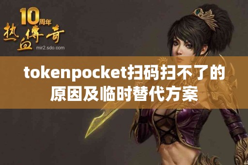 tokenpocket扫码扫不了的原因及临时替代方案