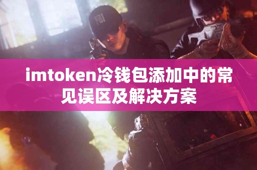 imtoken冷钱包添加中的常见误区及解决方案