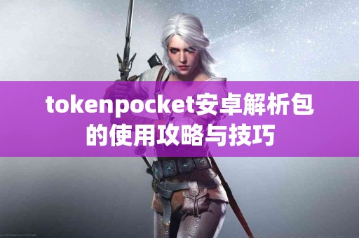 tokenpocket安卓解析包的使用攻略与技巧
