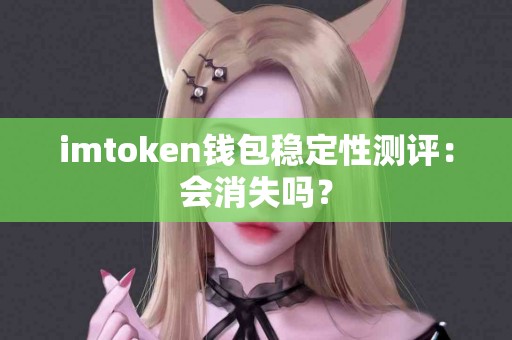 imtoken钱包稳定性测评：会消失吗？