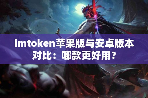 imtoken苹果版与安卓版本对比：哪款更好用？