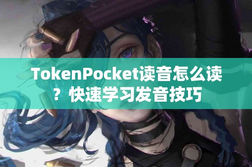 TokenPocket读音怎么读？快速学习发音技巧