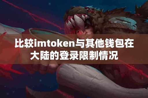 比较imtoken与其他钱包在大陆的登录限制情况
