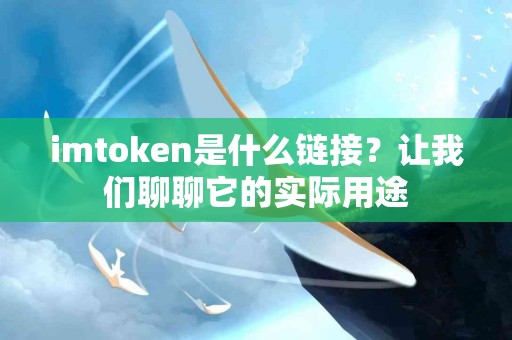 imtoken是什么链接？让我们聊聊它的实际用途