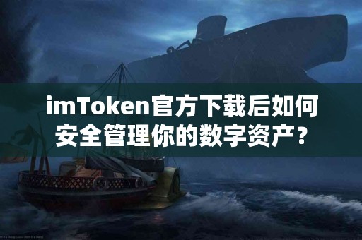 imToken官方下载后如何安全管理你的数字资产？
