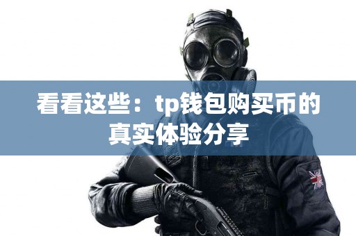 看看这些：tp钱包购买币的真实体验分享