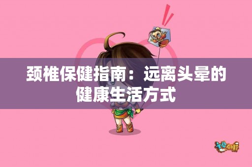 颈椎保健指南：远离头晕的健康生活方式