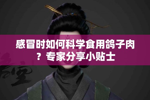 感冒时如何科学食用鸽子肉？专家分享小贴士