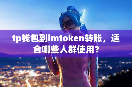 tp钱包到imtoken转账，适合哪些人群使用？