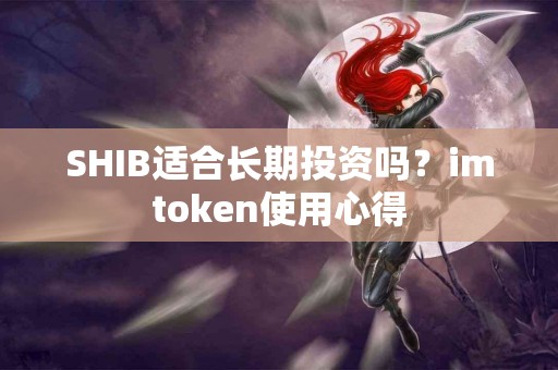 SHIB适合长期投资吗？imtoken使用心得