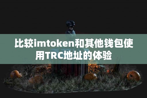 比较imtoken和其他钱包使用TRC地址的体验