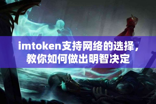imtoken支持网络的选择，教你如何做出明智决定