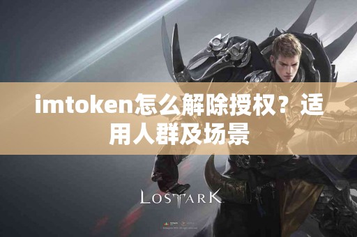imtoken怎么解除授权？适用人群及场景