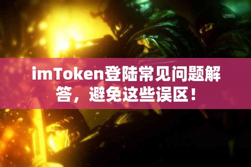 imToken登陆常见问题解答，避免这些误区！