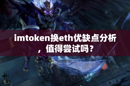 imtoken换eth优缺点分析，值得尝试吗？