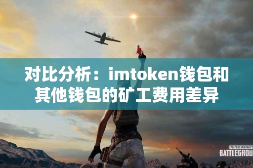 对比分析：imtoken钱包和其他钱包的矿工费用差异