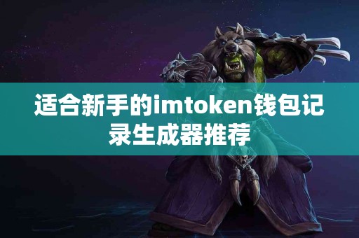 适合新手的imtoken钱包记录生成器推荐
