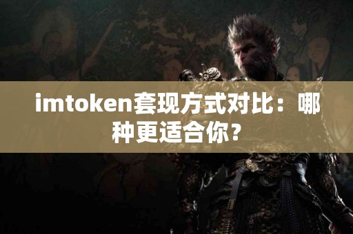 imtoken套现方式对比：哪种更适合你？