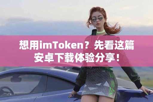 想用imToken？先看这篇安卓下载体验分享！