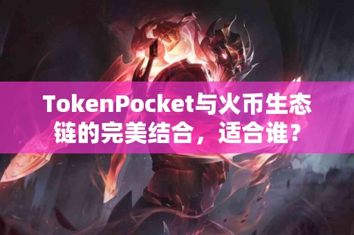 TokenPocket与火币生态链的完美结合，适合谁？