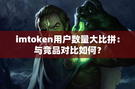 imtoken用户数量大比拼：与竞品对比如何？