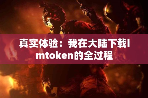 真实体验：我在大陆下载imtoken的全过程