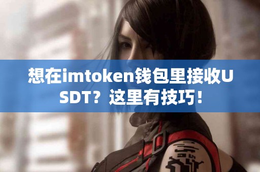 想在imtoken钱包里接收USDT？这里有技巧！